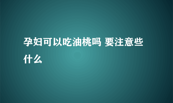 孕妇可以吃油桃吗 要注意些什么