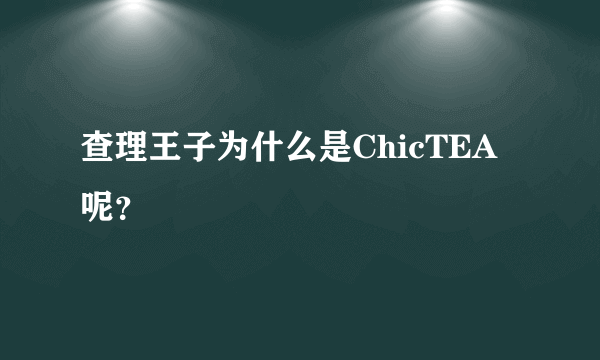 查理王子为什么是ChicTEA呢？