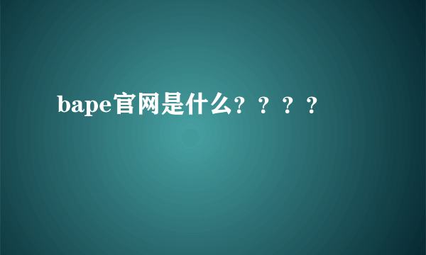 bape官网是什么？？？？