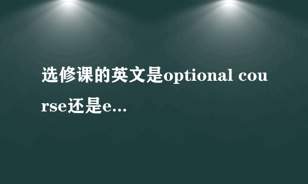 选修课的英文是optional course还是elective course 并说明为什么