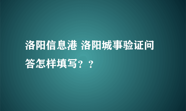 洛阳信息港 洛阳城事验证问答怎样填写？？