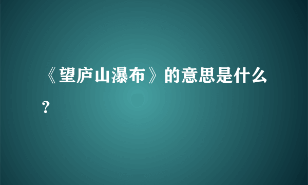 《望庐山瀑布》的意思是什么？