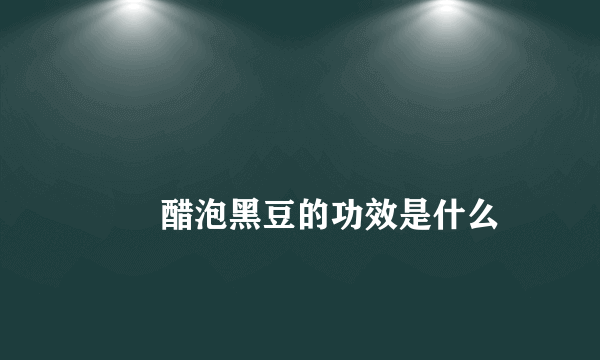 
        醋泡黑豆的功效是什么
    