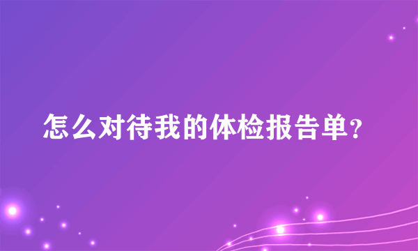 怎么对待我的体检报告单？