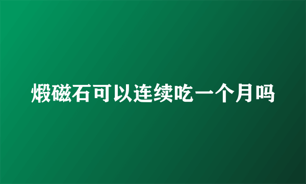 煅磁石可以连续吃一个月吗