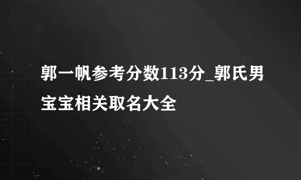 郭一帆参考分数113分_郭氏男宝宝相关取名大全