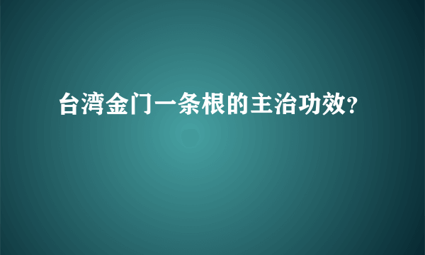 台湾金门一条根的主治功效？