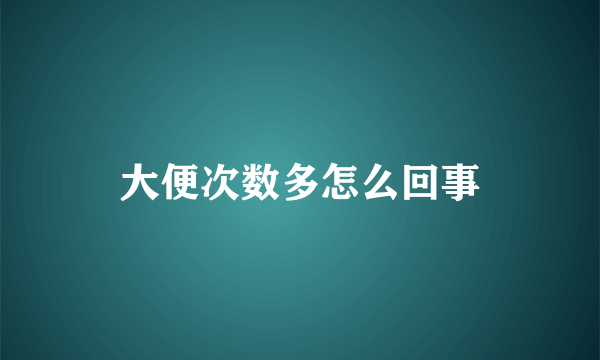 大便次数多怎么回事