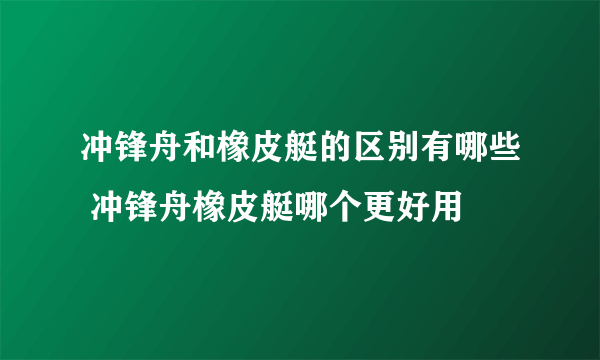 冲锋舟和橡皮艇的区别有哪些 冲锋舟橡皮艇哪个更好用