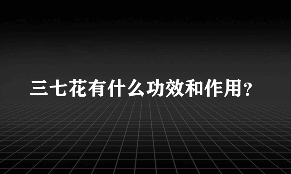 三七花有什么功效和作用？