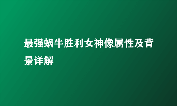 最强蜗牛胜利女神像属性及背景详解