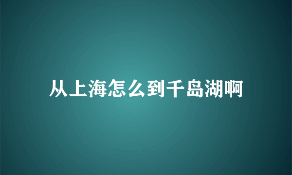 从上海怎么到千岛湖啊