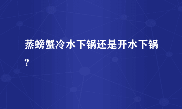 蒸螃蟹冷水下锅还是开水下锅?