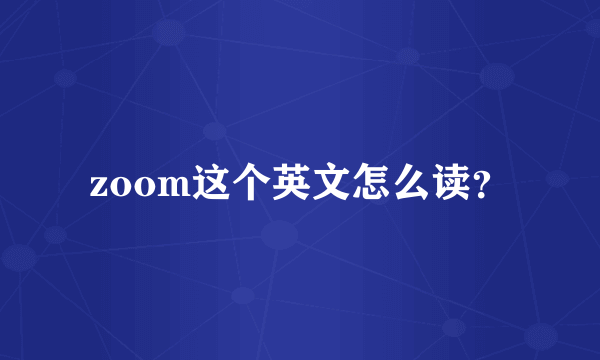 zoom这个英文怎么读？