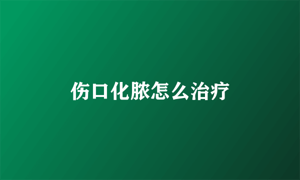 伤口化脓怎么治疗