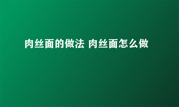 肉丝面的做法 肉丝面怎么做