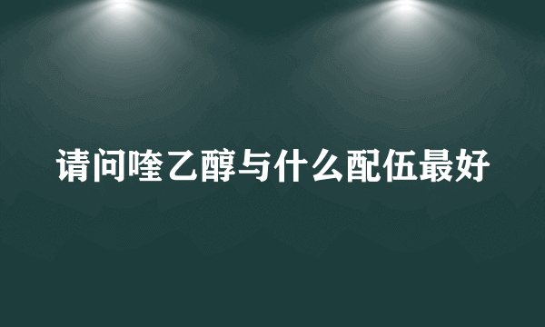 请问喹乙醇与什么配伍最好