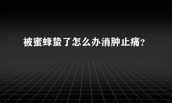 被蜜蜂蛰了怎么办消肿止痛？