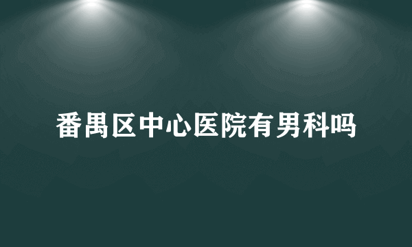 番禺区中心医院有男科吗