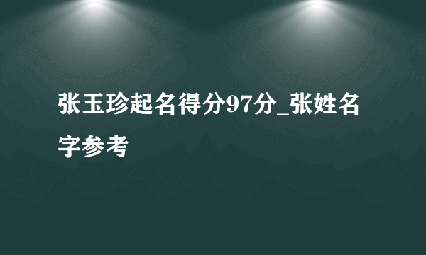 张玉珍起名得分97分_张姓名字参考