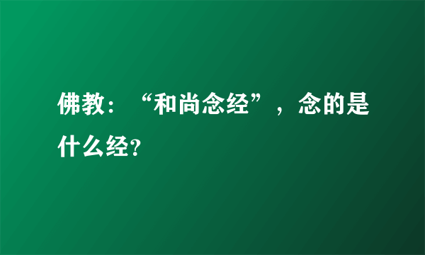 佛教：“和尚念经”，念的是什么经？