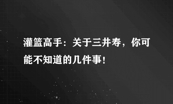 灌篮高手：关于三井寿，你可能不知道的几件事！