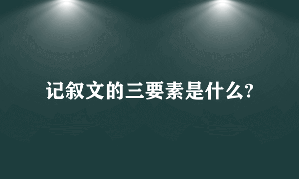 记叙文的三要素是什么?