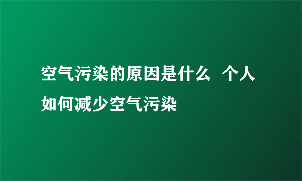 空气污染的原因是什么  个人如何减少空气污染