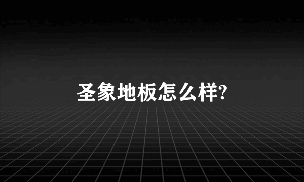 圣象地板怎么样?