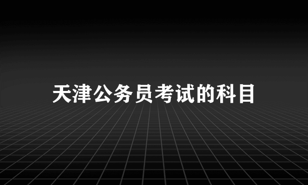 天津公务员考试的科目