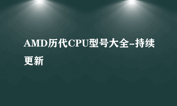 AMD历代CPU型号大全-持续更新