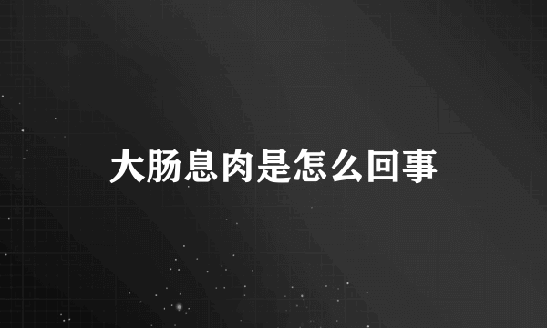 大肠息肉是怎么回事