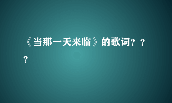 《当那一天来临》的歌词？？？