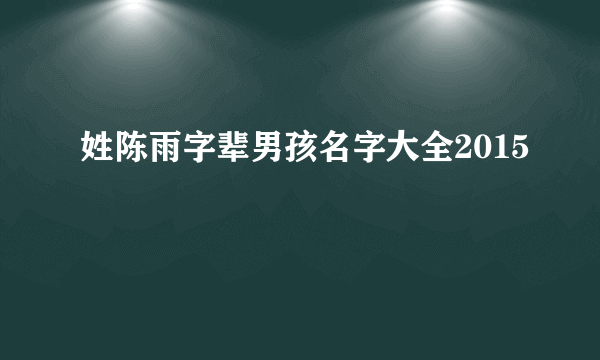 姓陈雨字辈男孩名字大全2015