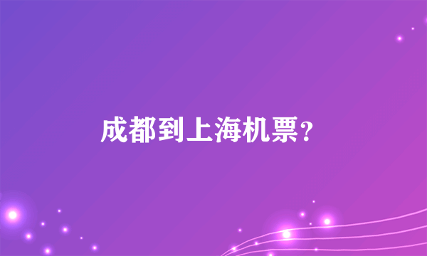 成都到上海机票？