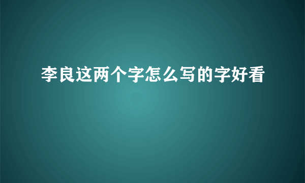 李良这两个字怎么写的字好看