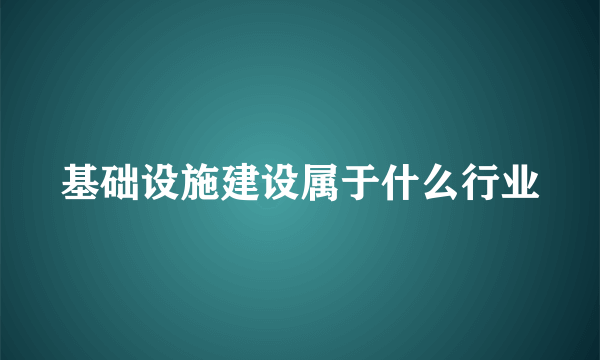 基础设施建设属于什么行业