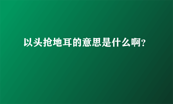 以头抢地耳的意思是什么啊？