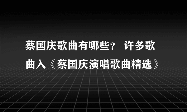 蔡国庆歌曲有哪些？ 许多歌曲入《蔡国庆演唱歌曲精选》