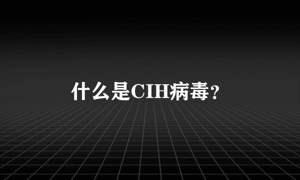 什么是CIH病毒？