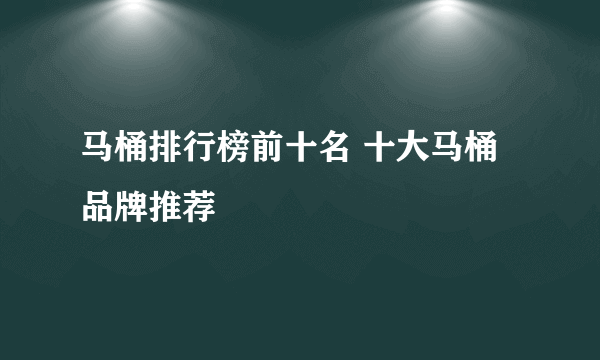 马桶排行榜前十名 十大马桶品牌推荐