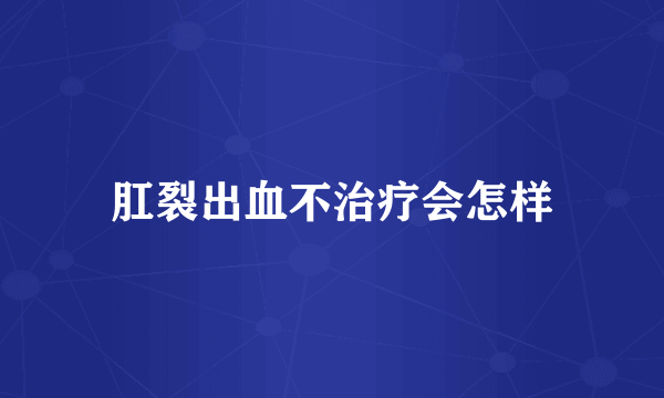 肛裂出血不治疗会怎样