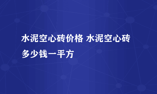 水泥空心砖价格 水泥空心砖多少钱一平方