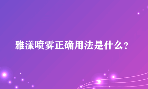 雅漾喷雾正确用法是什么？