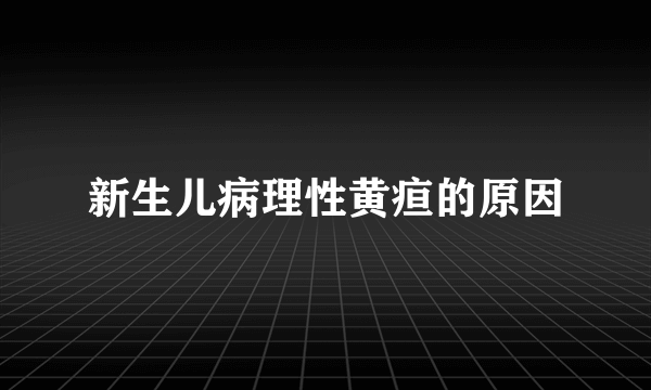 新生儿病理性黄疸的原因