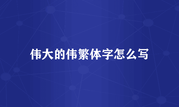 伟大的伟繁体字怎么写