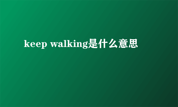 keep walking是什么意思