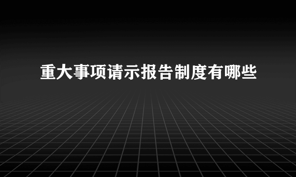 重大事项请示报告制度有哪些