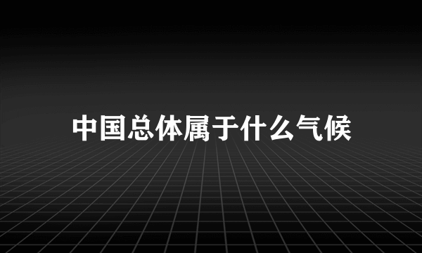 中国总体属于什么气候