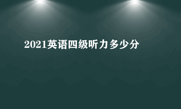 2021英语四级听力多少分